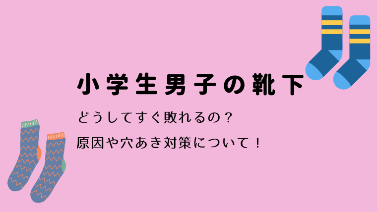 小学生男子の靴下 どうしてすぐ破れるの 原因や穴あき対策について Mamalog By Sachi